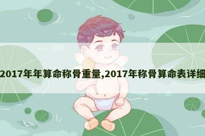 2017年年算命称骨重量,2017年称骨算命表详细 2017年年算命称骨重量,2017年称骨算命表详细