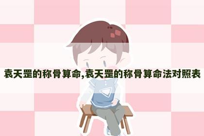 袁天罡的称骨算命,袁天罡的称骨算命法对照表 袁天罡的称骨算命,袁天罡的称骨算命法对照表