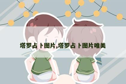 塔罗占卜图片,塔罗占卜图片唯美 塔罗占卜图片,塔罗占卜图片唯美