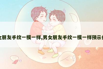 男女朋友手纹一模一样,男女朋友手纹一模一样预示什么 男女朋友手纹一模一样,男女朋友手纹一模一样预示什么