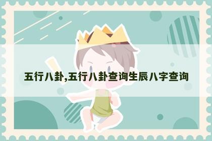 五行八卦,五行八卦查询生辰八字查询 五行八卦,五行八卦查询生辰八字查询