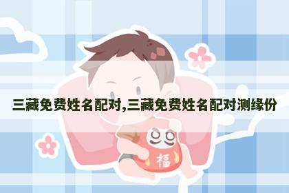 三藏免费姓名配对,三藏免费姓名配对测缘份 三藏免费姓名配对,三藏免费姓名配对测缘份