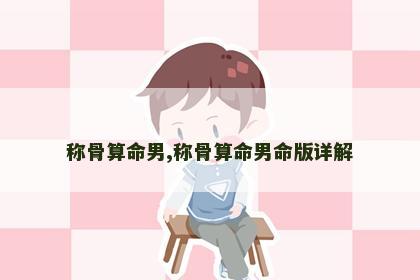 称骨算命男,称骨算命男命版详解 称骨算命男,称骨算命男命版详解
