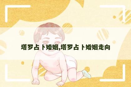 塔罗占卜婚姻,塔罗占卜婚姻走向 塔罗占卜婚姻,塔罗占卜婚姻走向
