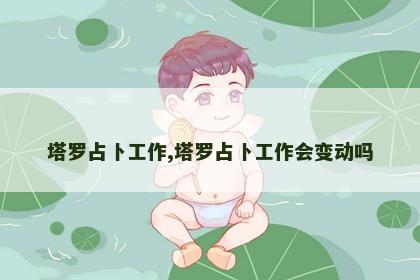 塔罗占卜工作,塔罗占卜工作会变动吗 塔罗占卜工作,塔罗占卜工作会变动吗