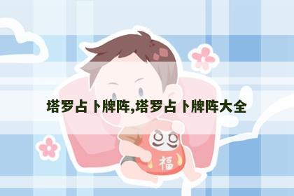 塔罗占卜牌阵,塔罗占卜牌阵大全 塔罗占卜牌阵,塔罗占卜牌阵大全