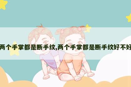 两个手掌都是断手纹,两个手掌都是断手纹好不好 两个手掌都是断手纹,两个手掌都是断手纹好不好