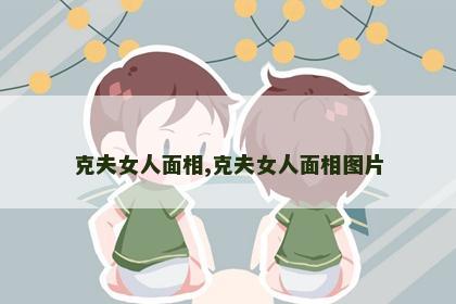 克夫女人面相,克夫女人面相图片 克夫女人面相,克夫女人面相图片
