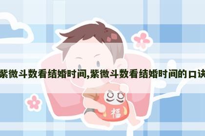 紫微斗数看结婚时间,紫微斗数看结婚时间的口诀 紫微斗数看结婚时间,紫微斗数看结婚时间的口诀