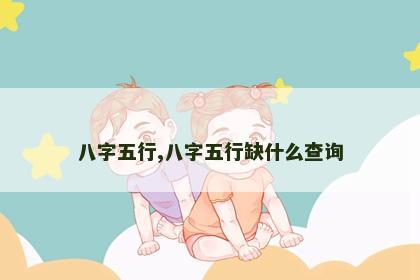 八字五行,八字五行缺什么查询 八字五行,八字五行缺什么查询