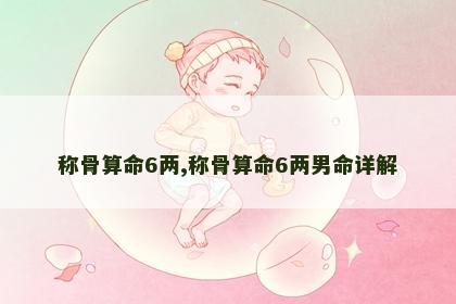 称骨算命6两,称骨算命6两男命详解 称骨算命6两,称骨算命6两男命详解
