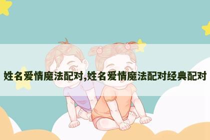 姓名爱情魔法配对,姓名爱情魔法配对经典配对 姓名爱情魔法配对,姓名爱情魔法配对经典配对