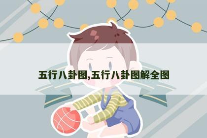 五行八卦图,五行八卦图解全图 五行八卦图,五行八卦图解全图