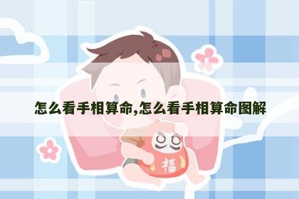 怎么看手相算命,怎么看手相算命图解 怎么看手相算命,怎么看手相算命图解
