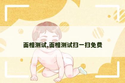 面相测试,面相测试扫一扫免费 面相测试,面相测试扫一扫免费