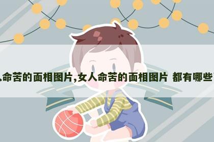 女人命苦的面相图片,女人命苦的面相图片 都有哪些面相 女人命苦的面相图片,女人命苦的面相图片 都有哪些面相