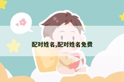 配对姓名,配对姓名免费 配对姓名,配对姓名免费