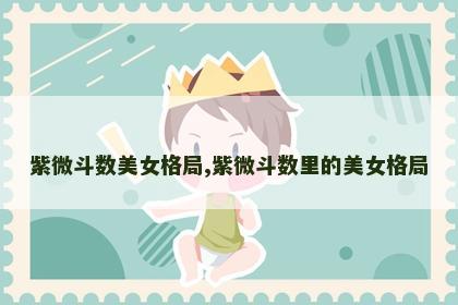 紫微斗数美女格局,紫微斗数里的美女格局 紫微斗数美女格局,紫微斗数里的美女格局