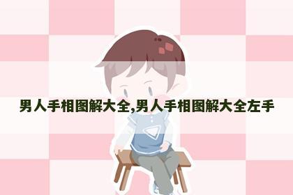 男人手相图解大全,男人手相图解大全左手 男人手相图解大全,男人手相图解大全左手