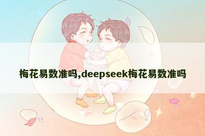 梅花易数准吗,deepseek梅花易数准吗 梅花易数准吗,deepseek梅花易数准吗