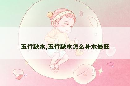 五行缺木,五行缺木怎么补木最旺 五行缺木,五行缺木怎么补木最旺