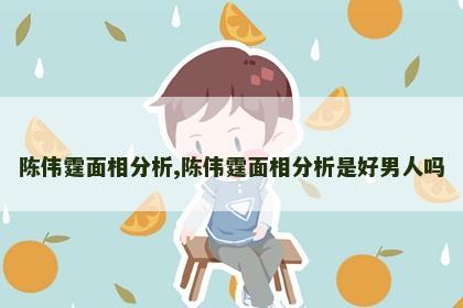 陈伟霆面相分析,陈伟霆面相分析是好男人吗 陈伟霆面相分析,陈伟霆面相分析是好男人吗