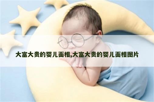大富大贵的婴儿面相,大富大贵的婴儿面相图片 大富大贵的婴儿面相,大富大贵的婴儿面相图片