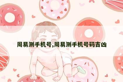 周易测手机号,周易测手机号码吉凶 周易测手机号,周易测手机号码吉凶