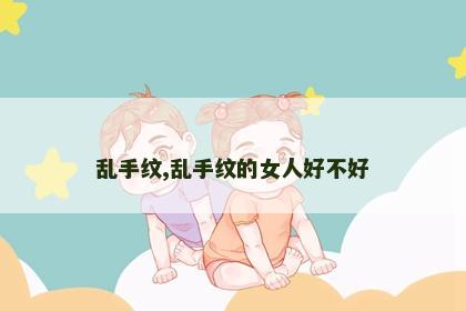 乱手纹,乱手纹的女人好不好 乱手纹,乱手纹的女人好不好