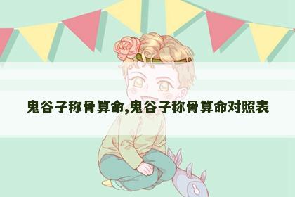 鬼谷子称骨算命,鬼谷子称骨算命对照表 鬼谷子称骨算命,鬼谷子称骨算命对照表