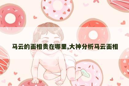 马云的面相贵在哪里,大神分析马云面相 马云的面相贵在哪里,大神分析马云面相