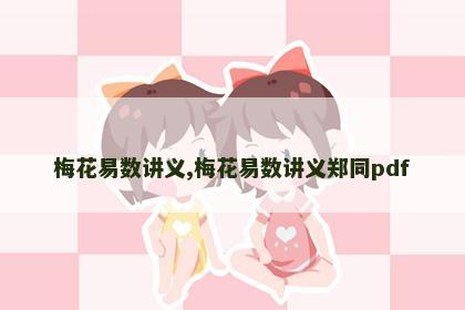 梅花易数讲义,梅花易数讲义郑同pdf 梅花易数讲义,梅花易数讲义郑同pdf