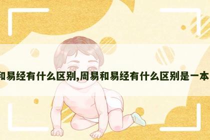 周易和易经有什么区别,周易和易经有什么区别是一本书吗? 周易和易经有什么区别,周易和易经有什么区别是一本书吗?