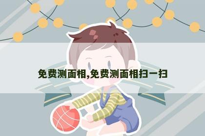 免费测面相,免费测面相扫一扫 免费测面相,免费测面相扫一扫