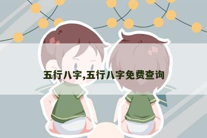 五行八字,五行八字免费查询 五行八字,五行八字免费查询