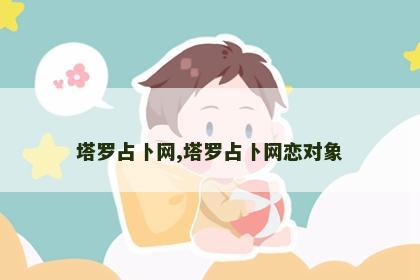 塔罗占卜网,塔罗占卜网恋对象 塔罗占卜网,塔罗占卜网恋对象