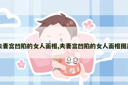 夫妻宫凹陷的女人面相,夫妻宫凹陷的女人面相图片 夫妻宫凹陷的女人面相,夫妻宫凹陷的女人面相图片