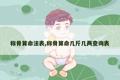 称骨算命法表,称骨算命几斤几两查询表 称骨算命法表,称骨算命几斤几两查询表