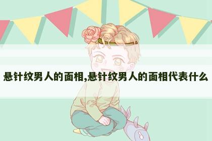 悬针纹男人的面相,悬针纹男人的面相代表什么 悬针纹男人的面相,悬针纹男人的面相代表什么