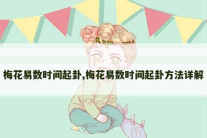 梅花易数时间起卦,梅花易数时间起卦方法详解 梅花易数时间起卦,梅花易数时间起卦方法详解