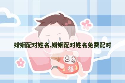 婚姻配对姓名,婚姻配对姓名免费配对 婚姻配对姓名,婚姻配对姓名免费配对