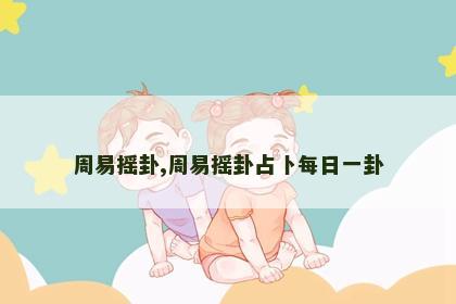 周易摇卦,周易摇卦占卜每日一卦 周易摇卦,周易摇卦占卜每日一卦