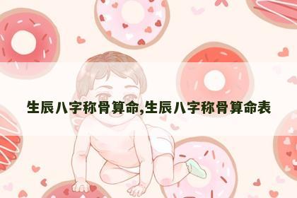 生辰八字称骨算命,生辰八字称骨算命表 生辰八字称骨算命,生辰八字称骨算命表