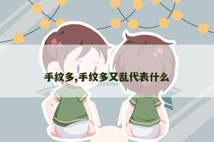 手纹多,手纹多又乱代表什么 手纹多,手纹多又乱代表什么
