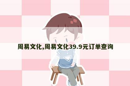 周易文化,周易文化39.9元订单查询 周易文化,周易文化39.9元订单查询