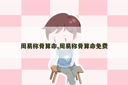 周易称骨算命,周易称骨算命免费 周易称骨算命,周易称骨算命免费