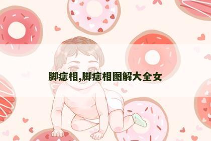 脚痣相,脚痣相图解大全女 脚痣相,脚痣相图解大全女