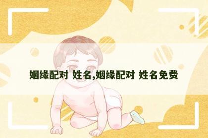 姻缘配对 姓名,姻缘配对 姓名免费 姻缘配对 姓名,姻缘配对 姓名免费
