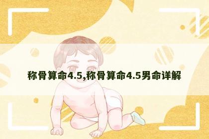 称骨算命4.5,称骨算命4.5男命详解 称骨算命4.5,称骨算命4.5男命详解