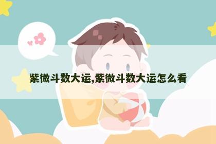 紫微斗数大运,紫微斗数大运怎么看 紫微斗数大运,紫微斗数大运怎么看